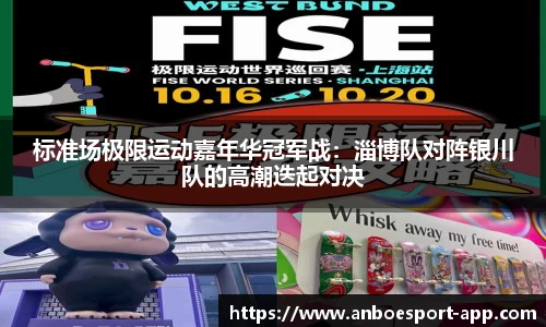 标准场极限运动嘉年华冠军战：淄博队对阵银川队的高潮迭起对决